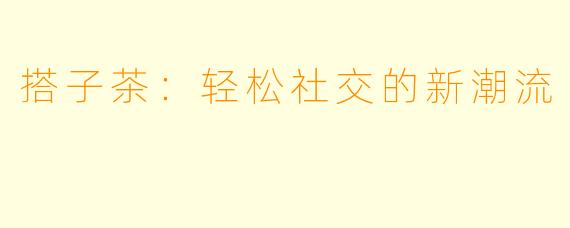搭子茶：轻松社交的新潮流