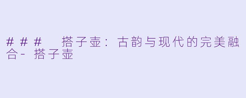 ### 搭子壶:古韵与现代的完美融合