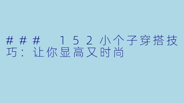 ### 152小个子穿搭技巧：让你显高又时尚