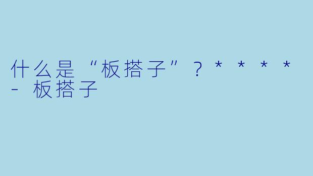 什么是“板搭子”？****