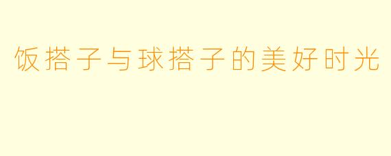 饭搭子与球搭子的美好时光