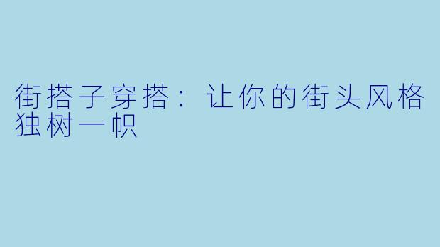 街搭子穿搭：让你的街头风格独树一帜