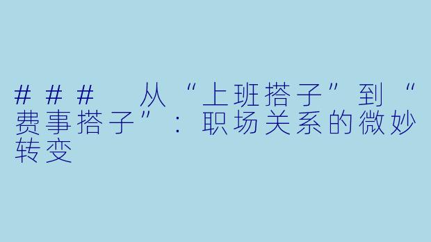### 从“上班搭子”到“费事搭子”:职场关系的微妙转变