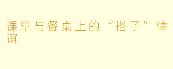 课堂与餐桌上的“搭子”情谊