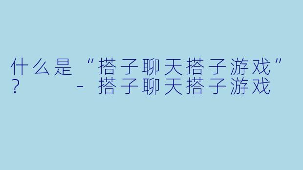 什么是“搭子聊天搭子游戏”?