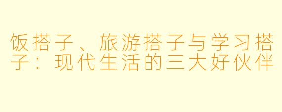 饭搭子、旅游搭子与学习搭子：现代生活的三大好伙伴