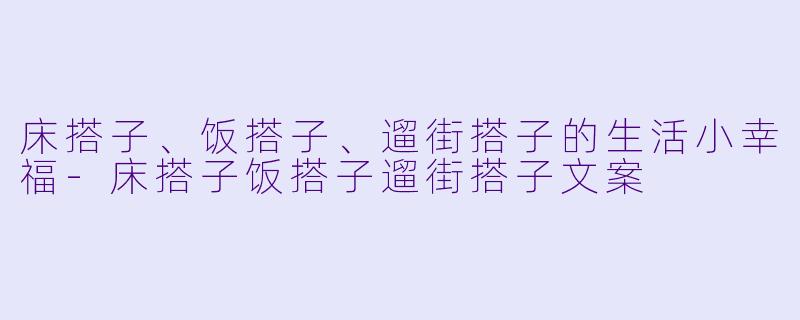 床搭子、饭搭子、遛街搭子的生活小幸福-床搭子饭搭子遛街搭子文案