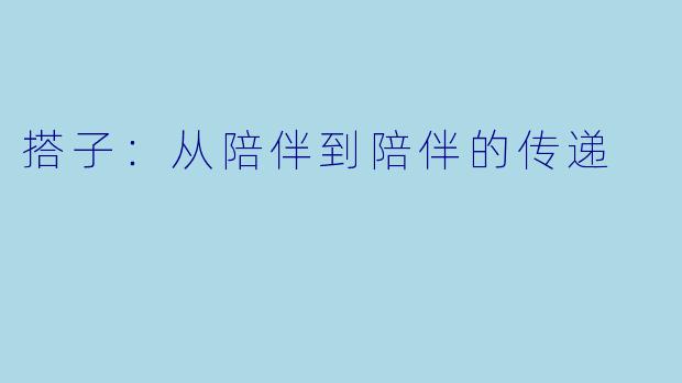 搭子：从陪伴到陪伴的传递