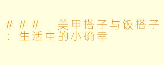 ### 美甲搭子与饭搭子：生活中的小确幸