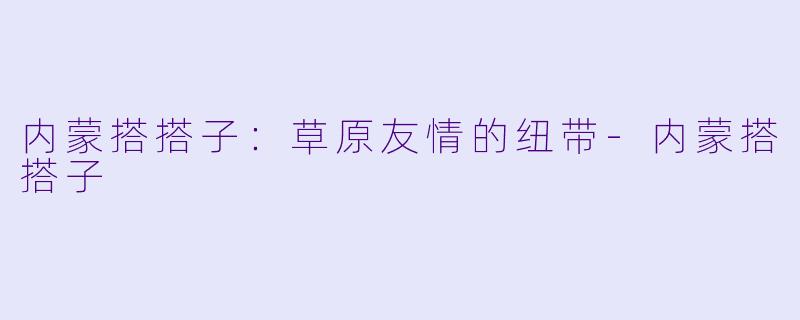 内蒙搭搭子:草原友情的纽带