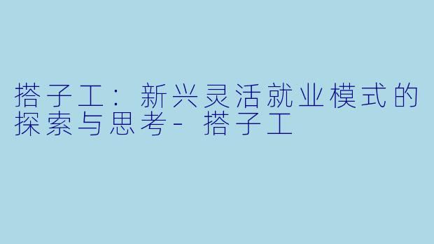 搭子工：新兴灵活就业模式的探索与思考