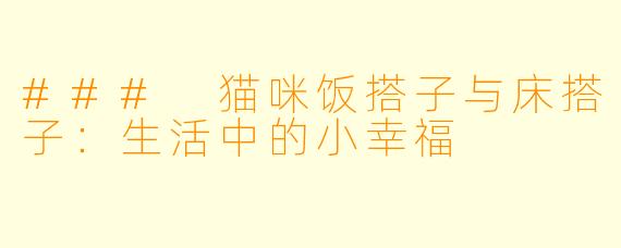### 猫咪饭搭子与床搭子:生活中的小幸福
