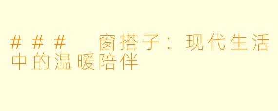 ### 窗搭子：现代生活中的温暖陪伴