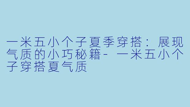 一米五小个子夏季穿搭:展现气质的小巧秘籍