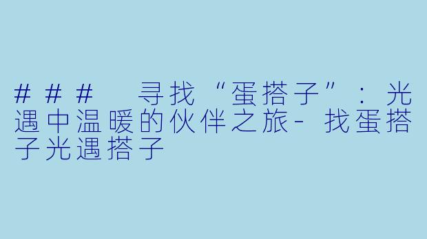 ### 寻找“蛋搭子”：光遇中温暖的伙伴之旅-找蛋搭子光遇搭子