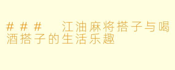 ### 江油麻将搭子与喝酒搭子的生活乐趣