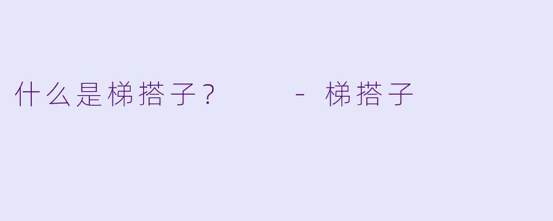 什么是梯搭子？  