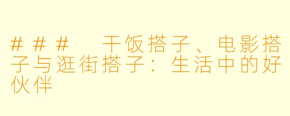 ### 干饭搭子、电影搭子与逛街搭子：生活中的好伙伴