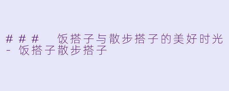 ### 饭搭子与散步搭子的美好时光
