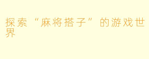 探索“麻将搭子”的游戏世界