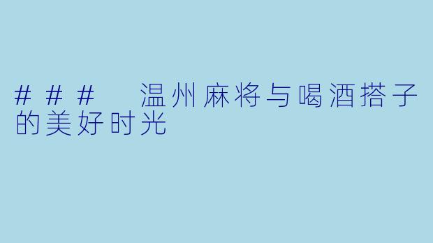 ### 温州麻将与喝酒搭子的美好时光