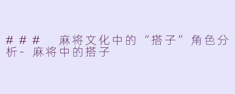 ### 麻将文化中的“搭子”角色分析-麻将中的搭子
