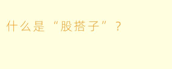 什么是“股搭子”？  