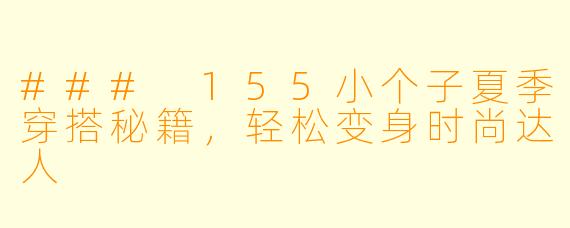 ### 155小个子夏季穿搭秘籍，轻松变身时尚达人