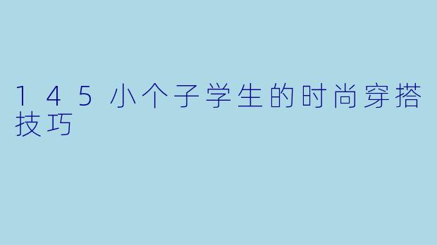 145小个子学生的时尚穿搭技巧