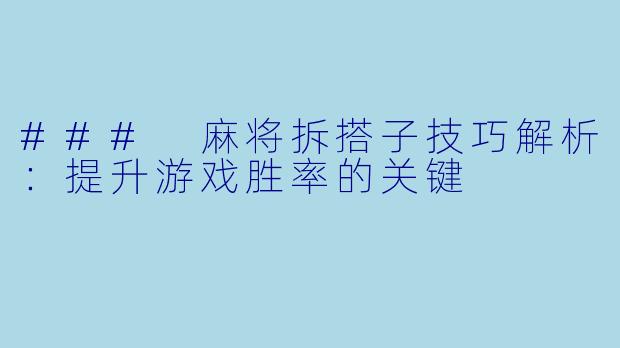 ### 麻将拆搭子技巧解析：提升游戏胜率的关键