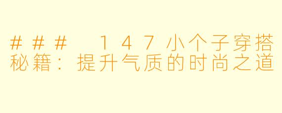 ### 147小个子穿搭秘籍：提升气质的时尚之道