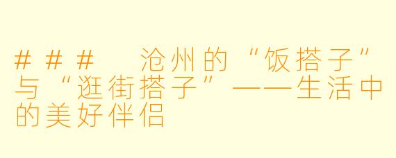 ### 沧州的“饭搭子”与“逛街搭子”——生活中的美好伴侣