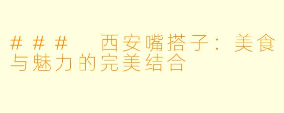 ### 西安嘴搭子:美食与魅力的完美结合