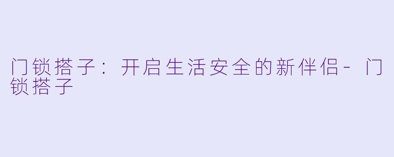 门锁搭子：开启生活安全的新伴侣-门锁搭子