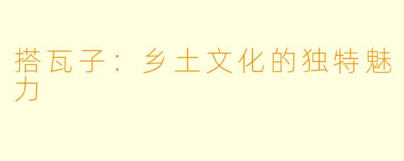 搭瓦子：乡土文化的独特魅力