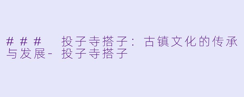 ### 投子寺搭子：古镇文化的传承与发展-投子寺搭子