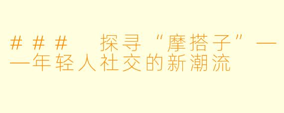 ### 探寻“摩搭子”——年轻人社交的新潮流