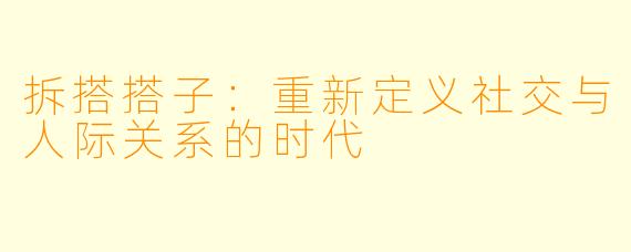 拆搭搭子：重新定义社交与人际关系的时代