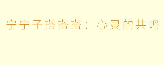 宁宁子搭搭搭：心灵的共鸣