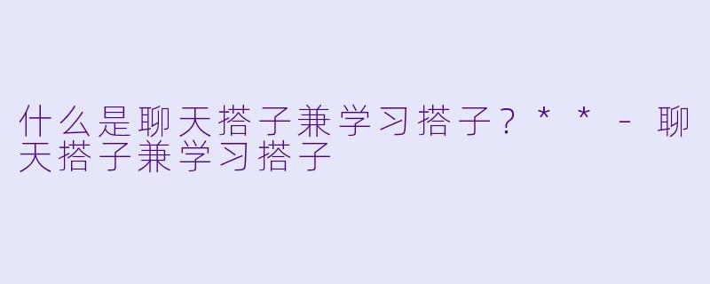 什么是聊天搭子兼学习搭子?**