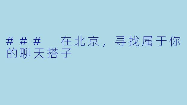 ### 在北京，寻找属于你的聊天搭子