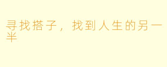 寻找搭子，找到人生的另一半