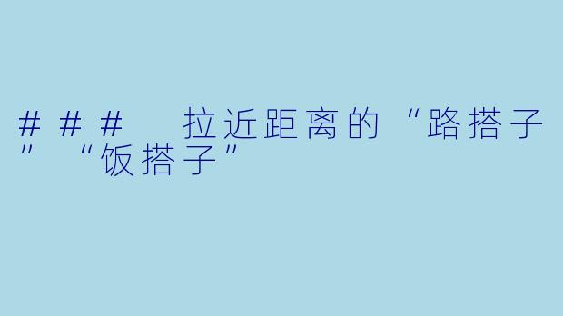 ### 拉近距离的“路搭子”“饭搭子”