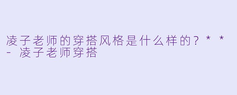 凌子老师的穿搭风格是什么样的？**