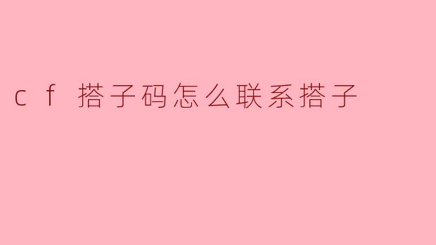 cf搭子码怎么联系搭子