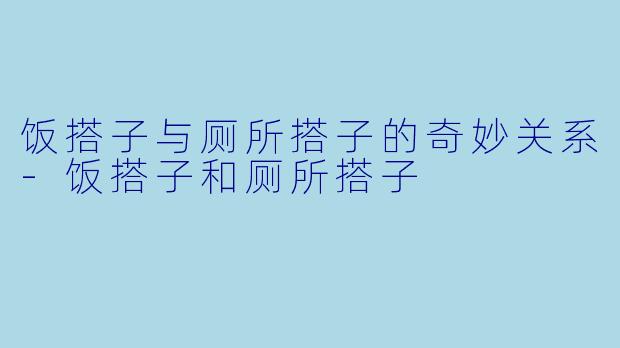 饭搭子与厕所搭子的奇妙关系