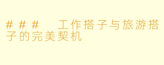 ### 工作搭子与旅游搭子的完美契机