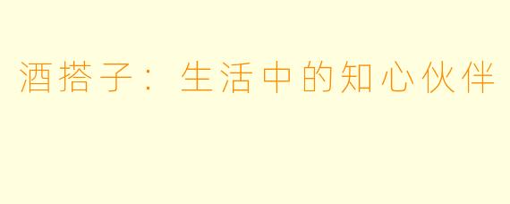 酒搭子：生活中的知心伙伴