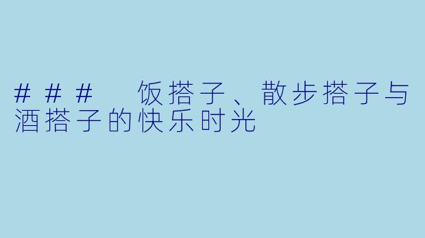 ### 饭搭子、散步搭子与酒搭子的快乐时光