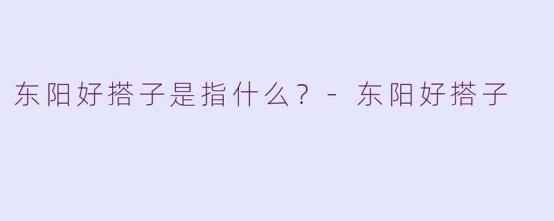 东阳好搭子是指什么？-东阳好搭子